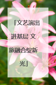 文艺演出进基层 文旅融合绽新光